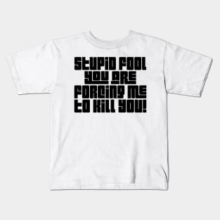 Stupid Fool, You Are Forcing Me To Kill You! Kids T-Shirt